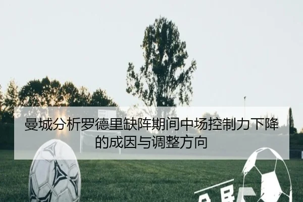 曼城分析罗德里缺阵期间中场控制力下降的成因与调整方向