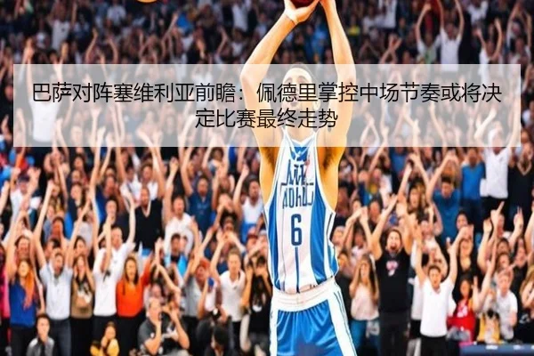 巴萨对阵塞维利亚前瞻：佩德里掌控中场节奏或将决定比赛最终走势