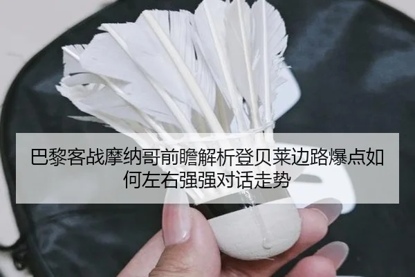 巴黎客战摩纳哥前瞻解析登贝莱边路爆点如何左右强强对话走势